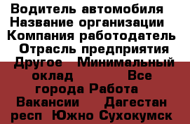 Водитель автомобиля › Название организации ­ Компания-работодатель › Отрасль предприятия ­ Другое › Минимальный оклад ­ 8 000 - Все города Работа » Вакансии   . Дагестан респ.,Южно-Сухокумск г.